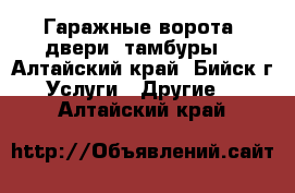 Гаражные ворота, двери, тамбуры. - Алтайский край, Бийск г. Услуги » Другие   . Алтайский край